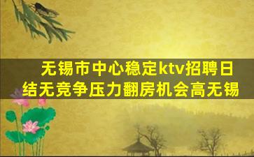 无锡市中心稳定ktv招聘日结无竞争压力翻房机会高无锡